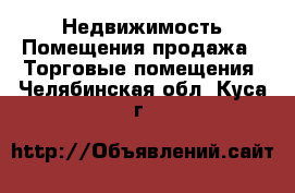 Недвижимость Помещения продажа - Торговые помещения. Челябинская обл.,Куса г.